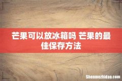 芒果可以放冰箱吗 芒果的最佳保存方法