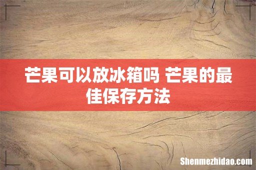 芒果可以放冰箱吗 芒果的最佳保存方法