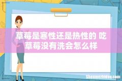 草莓是寒性还是热性的 吃草莓没有洗会怎么样