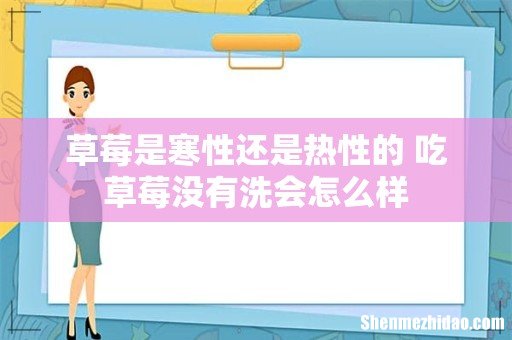 草莓是寒性还是热性的 吃草莓没有洗会怎么样
