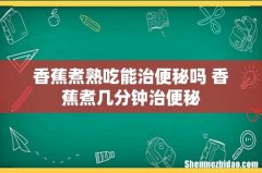 香蕉煮熟吃能治便秘吗 香蕉煮几分钟治便秘