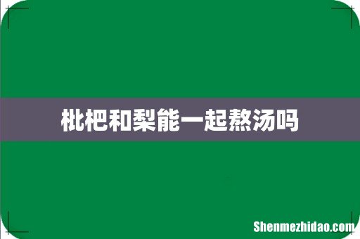 枇杷和梨能一起熬汤吗
