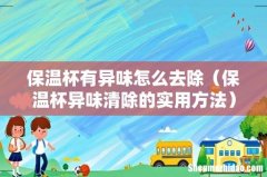 保温杯异味清除的实用方法 保温杯有异味怎么去除