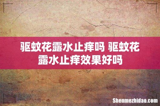 驱蚊花露水止痒吗 驱蚊花露水止痒效果好吗