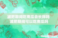 减肥期间吃南瓜会长胖吗 减肥期间可以吃南瓜吗