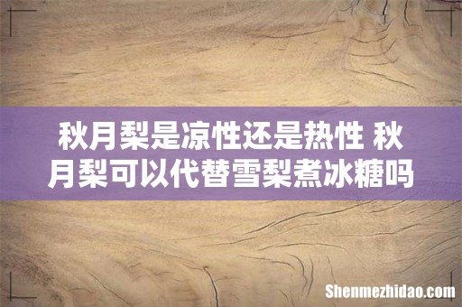 秋月梨是凉性还是热性 秋月梨可以代替雪梨煮冰糖吗