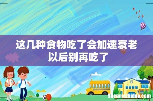 这几种食物吃了会加速衰老 以后别再吃了