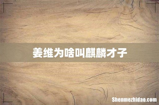 姜维为啥叫麒麟才子