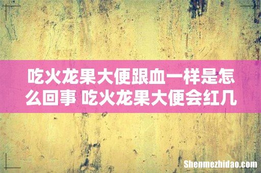 吃火龙果大便跟血一样是怎么回事 吃火龙果大便会红几天