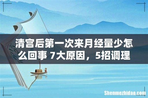 清宫后第一次来月经量少怎么回事 7大原因，5招调理月经！