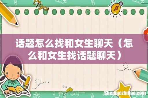 怎么和女生找话题聊天 话题怎么找和女生聊天
