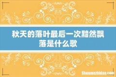 秋天的落叶最后一次黯然飘落是什么歌