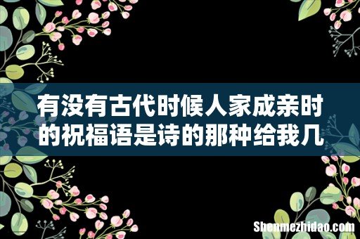 有没有古代时候人家成亲时的祝福语是诗的那种给我几句