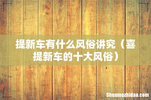 喜提新车的十大风俗 提新车有什么风俗讲究