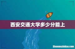 西安交通大学多少分能上