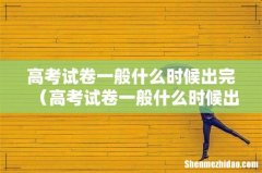 高考试卷一般什么时候出好 高考试卷一般什么时候出完