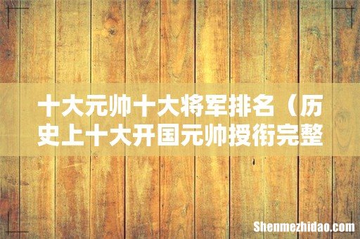 历史上十大开国元帅授衔完整名单 十大元帅十大将军排名