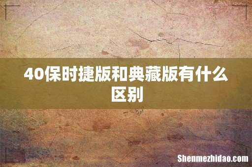 40保时捷版和典藏版有什么区别