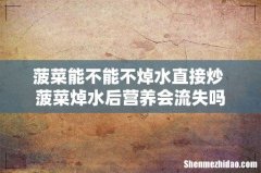 菠菜能不能不焯水直接炒 菠菜焯水后营养会流失吗