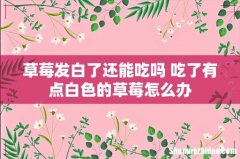 草莓发白了还能吃吗 吃了有点白色的草莓怎么办