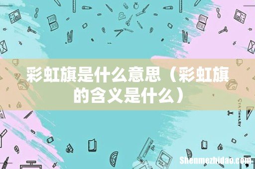 彩虹旗的含义是什么 彩虹旗是什么意思