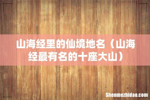 山海经最有名的十座大山 山海经里的仙境地名