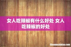 女人吃辣椒有什么好处 女人吃辣椒的好处