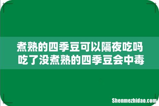 煮熟的四季豆可以隔夜吃吗 吃了没煮熟的四季豆会中毒吗