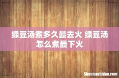 绿豆汤煮多久最去火 绿豆汤怎么煮最下火