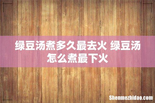 绿豆汤煮多久最去火 绿豆汤怎么煮最下火