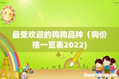 最受欢迎的狗狗品种（狗价格一览表2022)