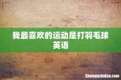 我最喜欢的运动是打羽毛球英语