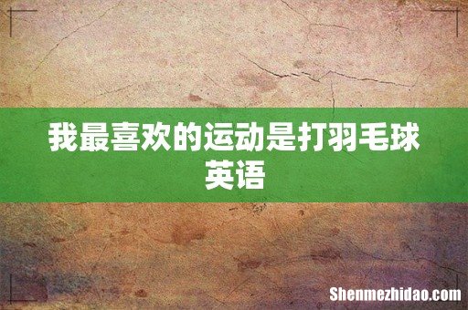 我最喜欢的运动是打羽毛球英语