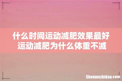 什么时间运动减肥效果最好 运动减肥为什么体重不减反增