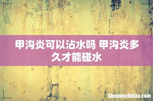 甲沟炎可以沾水吗 甲沟炎多久才能碰水