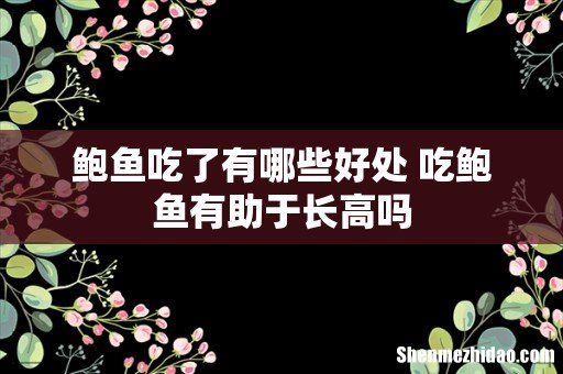 鲍鱼吃了有哪些好处 吃鲍鱼有助于长高吗