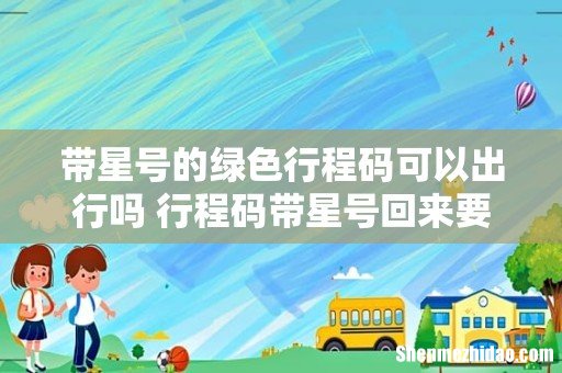 带星号的绿色行程码可以出行吗 行程码带星号回来要隔离吗