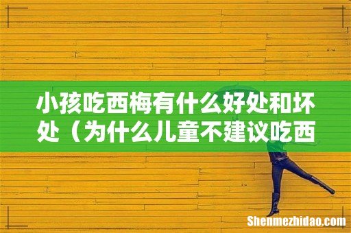 为什么儿童不建议吃西梅 小孩吃西梅有什么好处和坏处