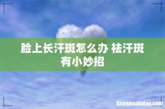 脸上长汗斑怎么办 祛汗斑有小妙招