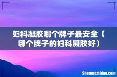 哪个牌子的妇科凝胶好 妇科凝胶哪个牌子最安全