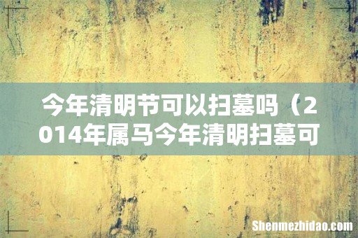 2014年属马今年清明扫墓可以吗 今年清明节可以扫墓吗