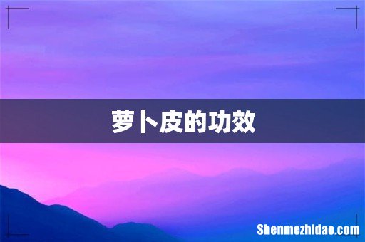萝卜皮的功效