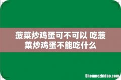 菠菜炒鸡蛋可不可以 吃菠菜炒鸡蛋不能吃什么