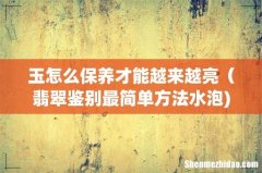 玉怎么保养才能越来越亮（翡翠鉴别最简单方法水泡)