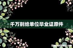 千万别给单位毕业证原件