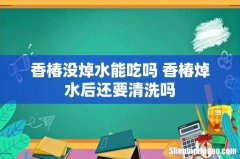 香椿没焯水能吃吗 香椿焯水后还要清洗吗