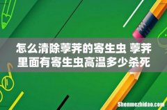 怎么清除荸荠的寄生虫 荸荠里面有寄生虫高温多少杀死