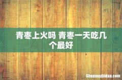 青枣上火吗 青枣一天吃几个最好