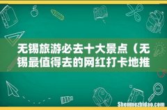无锡最值得去的网红打卡地推荐 无锡旅游必去十大景点