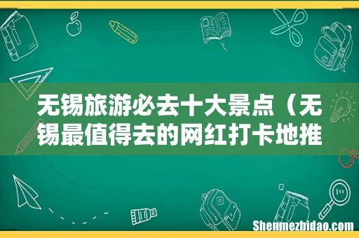 无锡最值得去的网红打卡地推荐 无锡旅游必去十大景点
